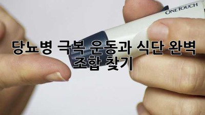 당뇨병 극복! 운동과 식단, 완벽 조합 찾기