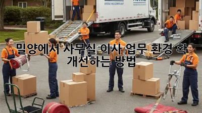 밀양에서 사무실 이사, 업무 환경 확! 개선하는 방법 🏢✨