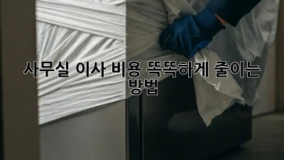 사무실 이사, 비용 똑똑하게 줄이는 방법!