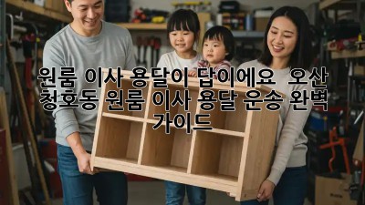 원룸 이사? 용달이 답이에요!  오산 청호동 원룸 이사 용달 운송 완벽 가이드